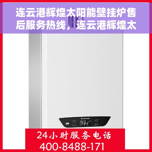 连云港辉煌太阳能壁挂炉售后服务热线，连云港辉煌太阳能壁挂炉售后服务中心，专业服务热线为您解答疑难