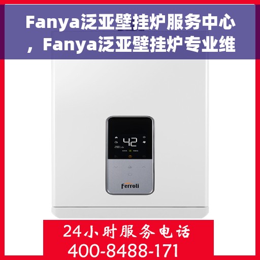 Fanya泛亚壁挂炉服务中心，Fanya泛亚壁挂炉专业维修服务中心，专注品质，服务您的温暖生活
