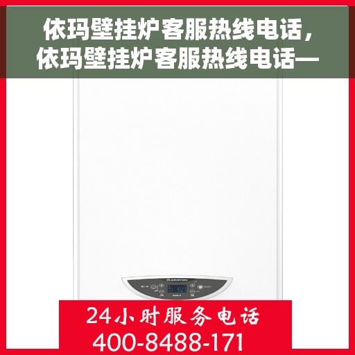依玛壁挂炉客服热线电话，依玛壁挂炉客服热线电话——专业解答，温暖您的生活