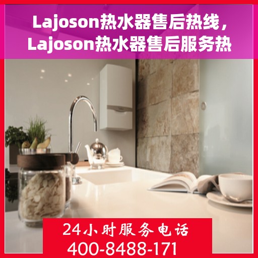 Lajoson热水器售后热线，Lajoson热水器售后服务热线，专业解决您的热水器问题