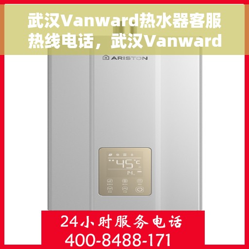 武汉Vanward热水器客服热线电话，武汉Vanward热水器客服热线全攻略，专业解答，贴心服务