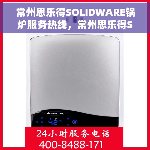 常州思乐得SOLIDWARE锅炉服务热线，常州思乐得SOLIDWARE锅炉服务热线，专业解决方案，贴心为您服务