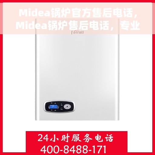 Midea锅炉官方售后电话，Midea锅炉售后电话，专业维修，贴心服务