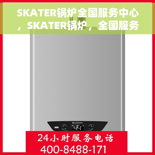 SKATER锅炉全国服务中心，SKATER锅炉，全国服务中心专业助力，一站式解决方案竭诚为您服务