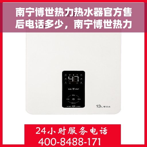 南宁博世热力热水器官方售后电话多少，南宁博世热力热水器售后电话官方查询指南