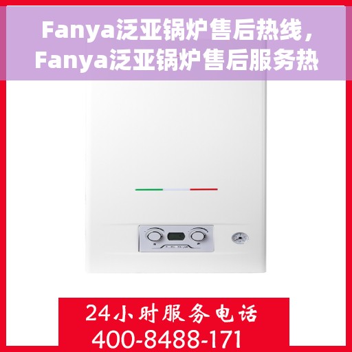 Fanya泛亚锅炉售后热线，Fanya泛亚锅炉售后服务热线，专业解决您的锅炉问题