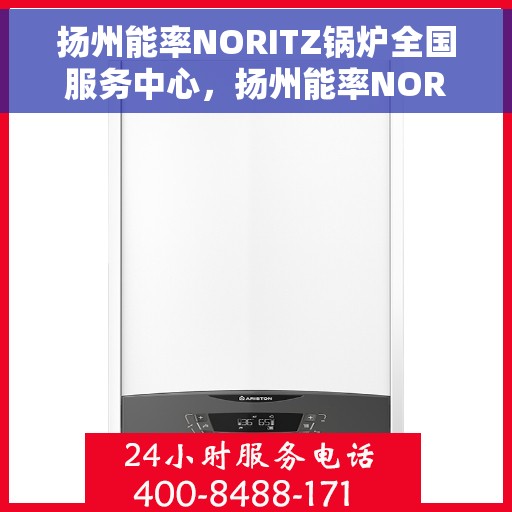 扬州能率NORITZ锅炉全国服务中心，扬州能率NORITZ锅炉全国服务中心，专业维修与优质服务并行