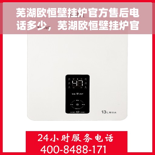芜湖欧恒壁挂炉官方售后电话多少，芜湖欧恒壁挂炉官方售后联系电话服务热线查询