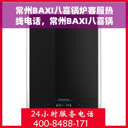 常州BAXI八喜锅炉客服热线电话，常州BAXI八喜锅炉客服热线电话查询与解决方案支持