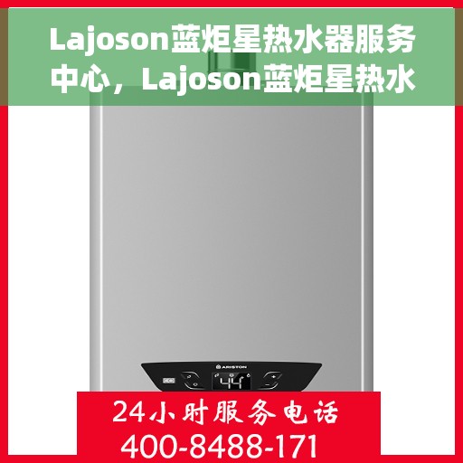 Lajoson蓝炬星热水器服务中心，Lajoson蓝炬星热水器专业服务中心，全方位服务，温暖您的家