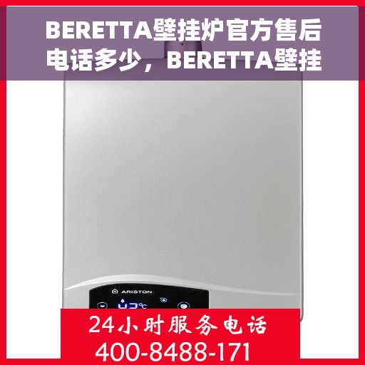 BERETTA壁挂炉官方售后电话多少，BERETTA壁挂炉官方售后电话查询指南