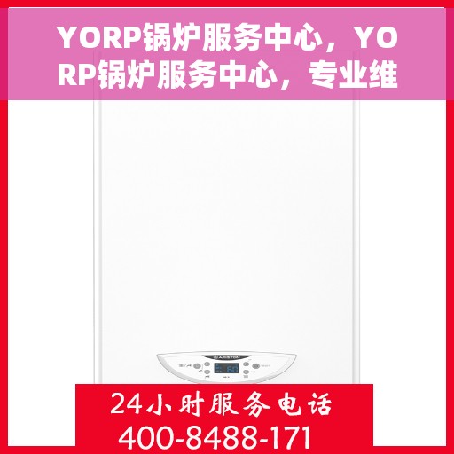 YORP锅炉服务中心，YORP锅炉服务中心，专业维护，高效运行的首选伙伴