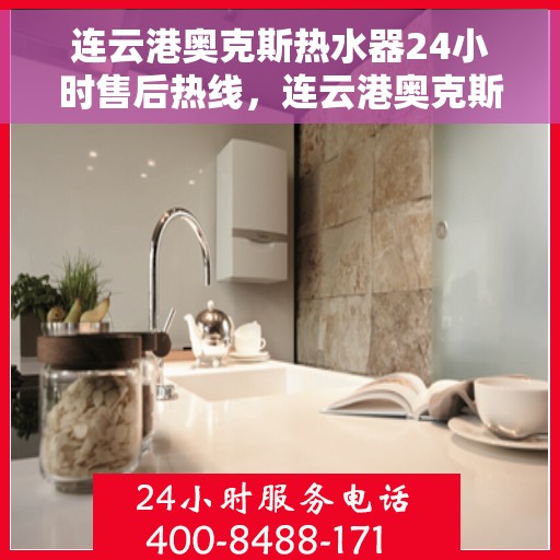连云港奥克斯热水器24小时售后热线，连云港奥克斯热水器全天候售后热线，专业服务不打烊