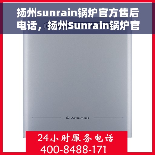 扬州sunrain锅炉官方售后电话，扬州Sunrain锅炉官方售后热线电话号码公布