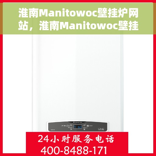 淮南Manitowoc壁挂炉网站，淮南Manitowoc壁挂炉官网