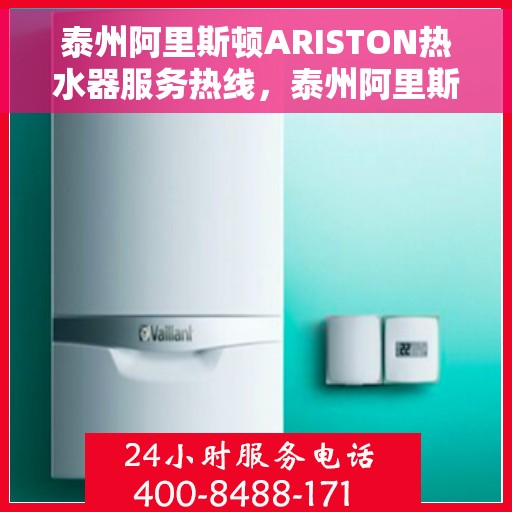 泰州阿里斯顿ARISTON热水器服务热线，泰州阿里斯顿ARISTON热水器服务热线详解，专业维修与售后支持