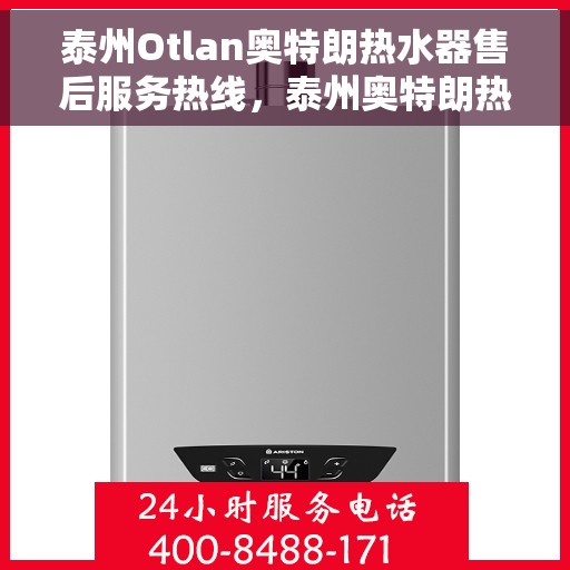 泰州Otlan奥特朗热水器售后服务热线，泰州奥特朗热水器售后服务热线详解