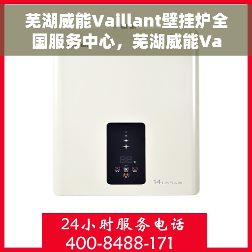 芜湖威能Vaillant壁挂炉全国服务中心，芜湖威能Vaillant壁挂炉全国服务中心，专业维修与优质服务一站解决