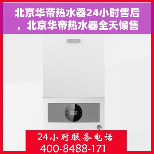 北京华帝热水器24小时售后，北京华帝热水器全天候售后无忧服务