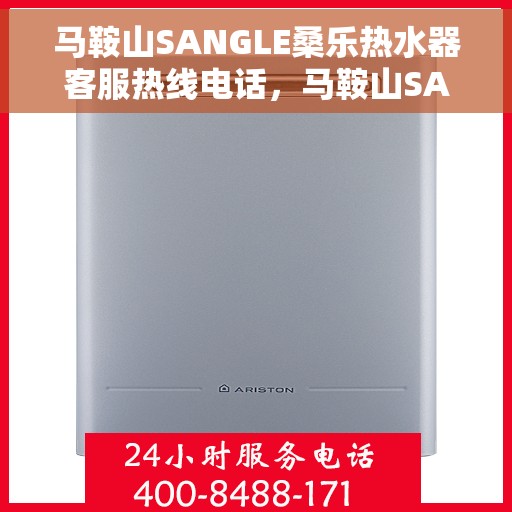 马鞍山SANGLE桑乐热水器客服热线电话，马鞍山SANGLE桑乐热水器客服热线全解析，专业团队为您解答疑问，一站式服务热线电话来袭！