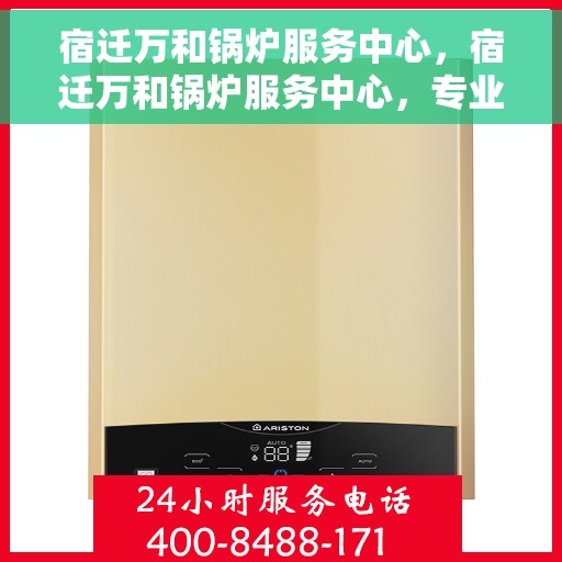 宿迁万和锅炉服务中心，宿迁万和锅炉服务中心，专业维修与保养，全方位服务保障