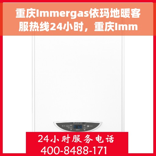 重庆Immergas依玛地暖客服热线24小时，重庆Immergas依玛地暖全天候客服热线支持