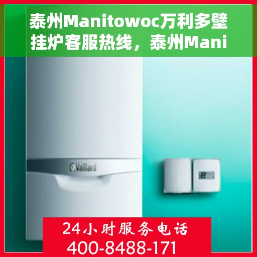 泰州Manitowoc万利多壁挂炉客服热线，泰州Manitowoc万利多壁挂炉客服热线，专业支持与解决方案一站式服务