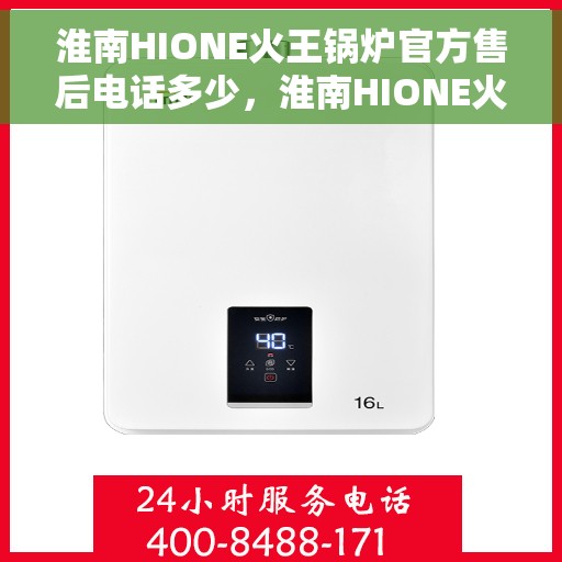 淮南HIONE火王锅炉官方售后电话多少，淮南HIONE火王锅炉官方售后联系电话揭秘