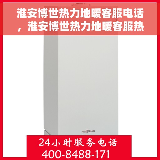 淮安博世热力地暖客服电话，淮安博世热力地暖客服热线及咨询电话号码