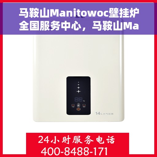 马鞍山Manitowoc壁挂炉全国服务中心，马鞍山Manitowoc壁挂炉全国服务中心，专业维修与优质服务一体化平台