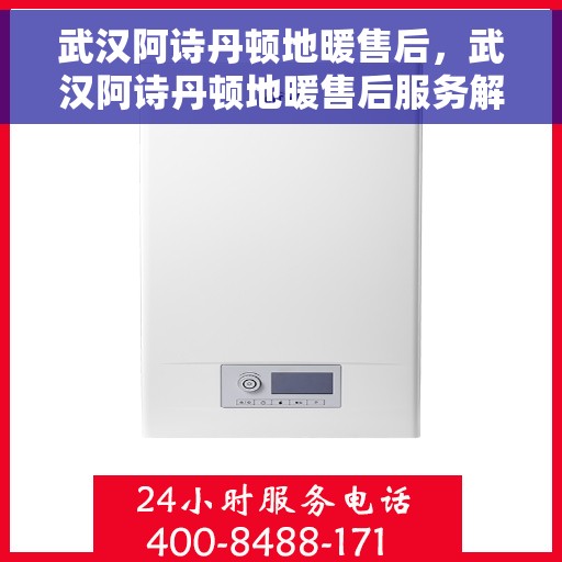 武汉阿诗丹顿地暖售后，武汉阿诗丹顿地暖售后服务解析