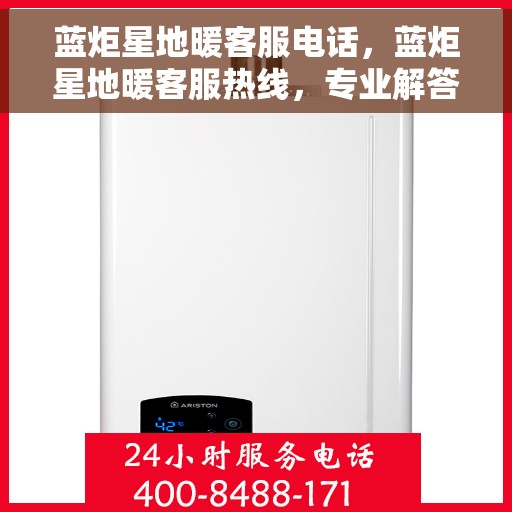 蓝炬星地暖客服电话，蓝炬星地暖客服热线，专业解答，温暖您的每一刻