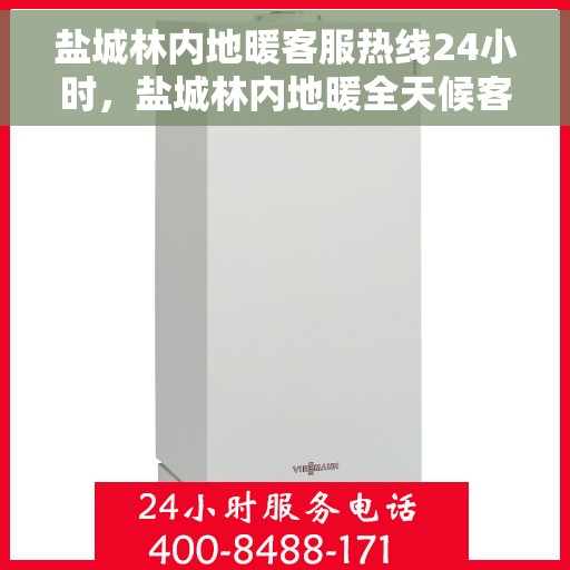盐城林内地暖客服热线24小时，盐城林内地暖全天候客服热线，温暖连接每一天