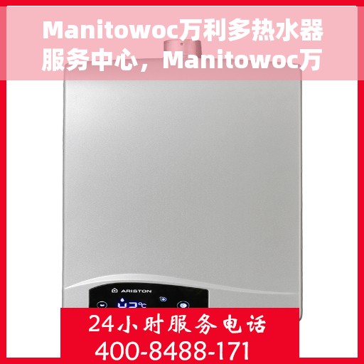Manitowoc万利多热水器服务中心，Manitowoc万利多热水器服务中心，专业维修与保养一站式解决