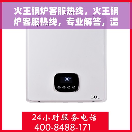 火王锅炉客服热线，火王锅炉客服热线，专业解答，温暖您的每一刻