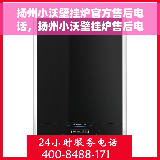 扬州小沃壁挂炉官方售后电话，扬州小沃壁挂炉售后电话官方服务热线及维修指南