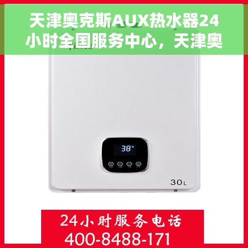 天津奥克斯AUX热水器24小时全国服务中心，天津奥克斯AUX热水器全天候专业维修服务中心