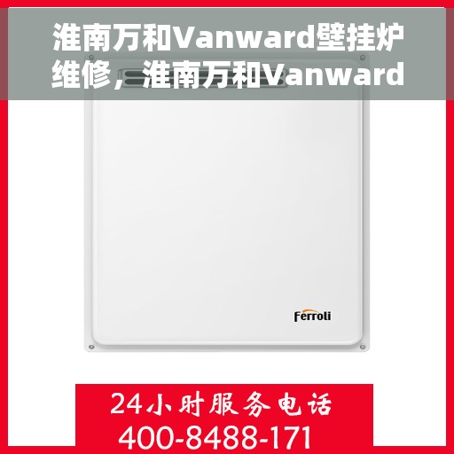 淮南万和Vanward壁挂炉维修，淮南万和Vanward壁挂炉专业维修服务