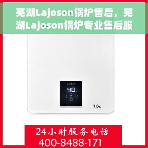 芜湖Lajoson锅炉售后,芜湖Lajoson锅炉专业售后服务支持 芜湖Lajoson锅炉售后,芜湖Lajoson锅炉专业售后服务支持