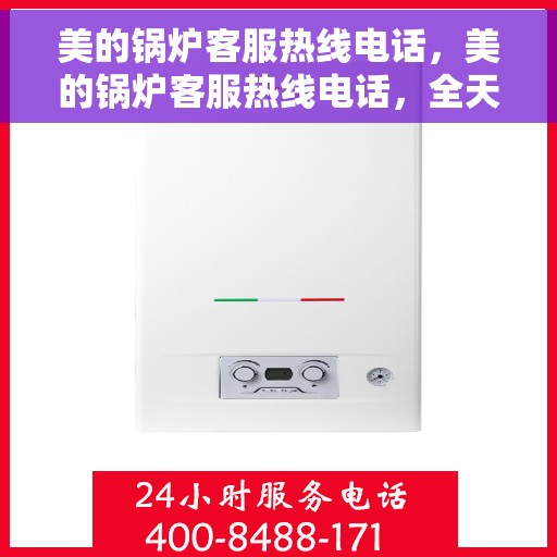 美的锅炉客服热线电话，美的锅炉客服热线电话，全天候服务，专业解答您的疑惑。