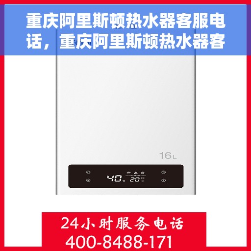 重庆阿里斯顿热水器客服电话，重庆阿里斯顿热水器客服热线及售后支持服务指南