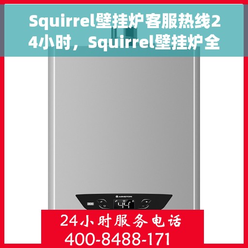 Squirrel壁挂炉客服热线24小时，Squirrel壁挂炉全天候客服热线，贴心服务随时在线