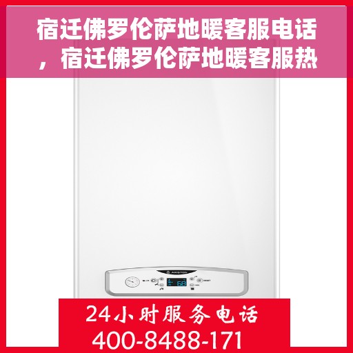 宿迁佛罗伦萨地暖客服电话，宿迁佛罗伦萨地暖客服热线，一站式专业解答与优质服务