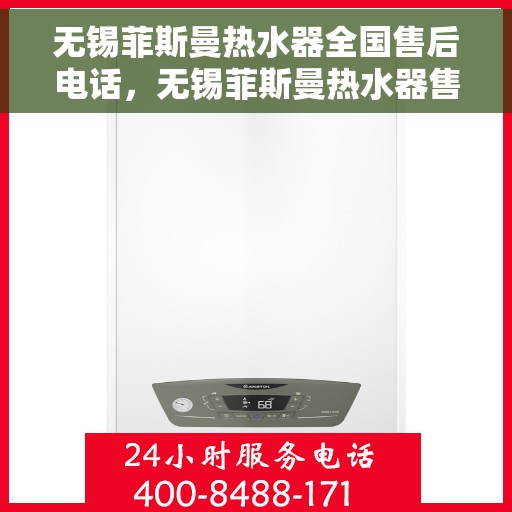 无锡菲斯曼热水器全国售后电话，无锡菲斯曼热水器售后服务热线及电话全攻略
