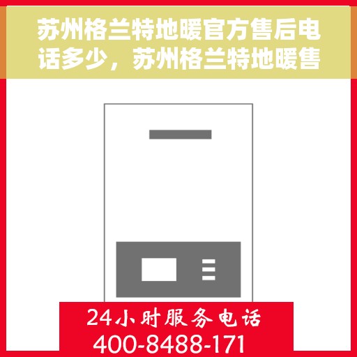 苏州格兰特地暖官方售后电话多少，苏州格兰特地暖售后服务电话揭秘