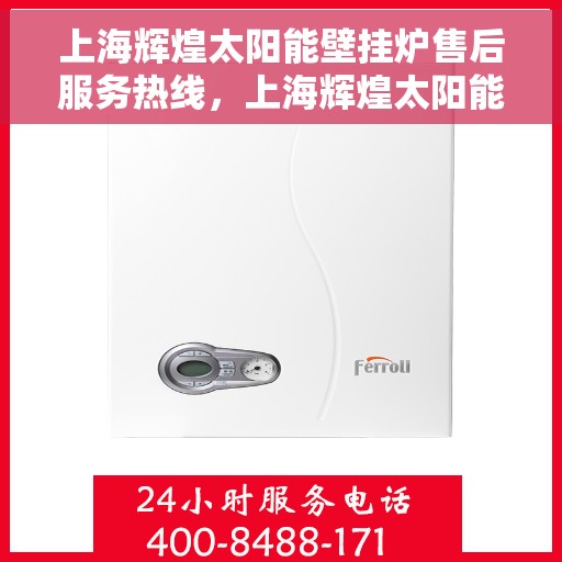 上海辉煌太阳能壁挂炉售后服务热线，上海辉煌太阳能壁挂炉售后服务热线，专业团队，贴心服务