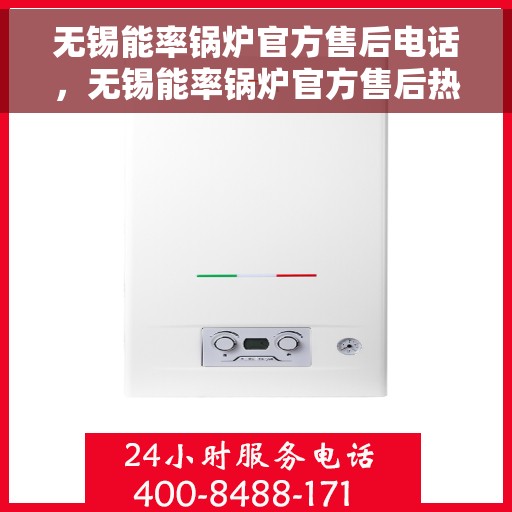 无锡能率锅炉官方售后电话，无锡能率锅炉官方售后热线电话公布