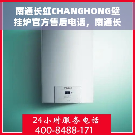 南通长虹CHANGHONG壁挂炉官方售后电话，南通长虹CHANGHONG壁挂炉售后电话官方维修服务热线