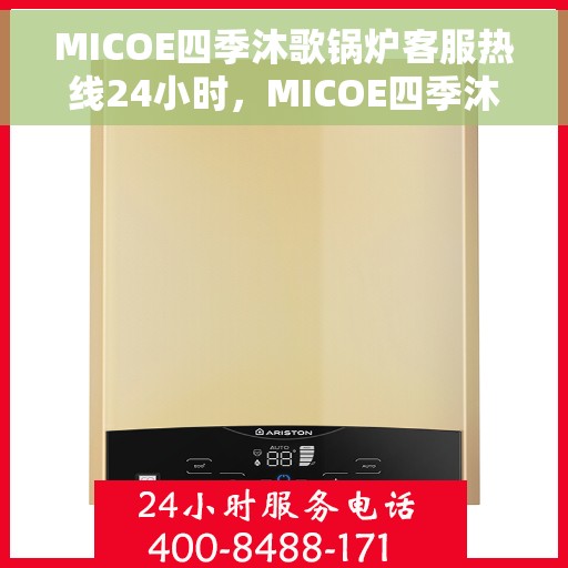 MICOE四季沐歌锅炉客服热线24小时，MICOE四季沐歌锅炉全天候客服热线，贴心服务随时在线