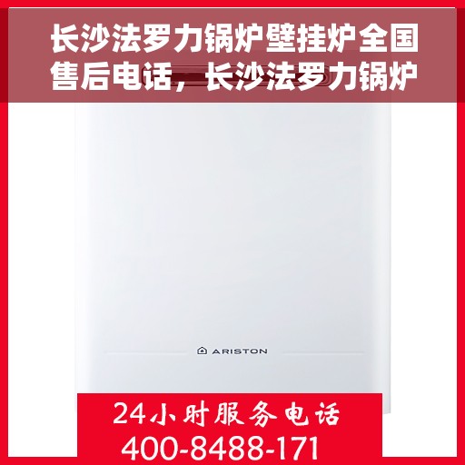 长沙法罗力锅炉壁挂炉全国售后电话，长沙法罗力锅炉壁挂炉售后全国服务热线及维修指南